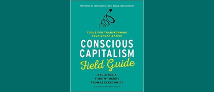 Conscious Capitalism Field Guide: Tools for Transforming Your Organization